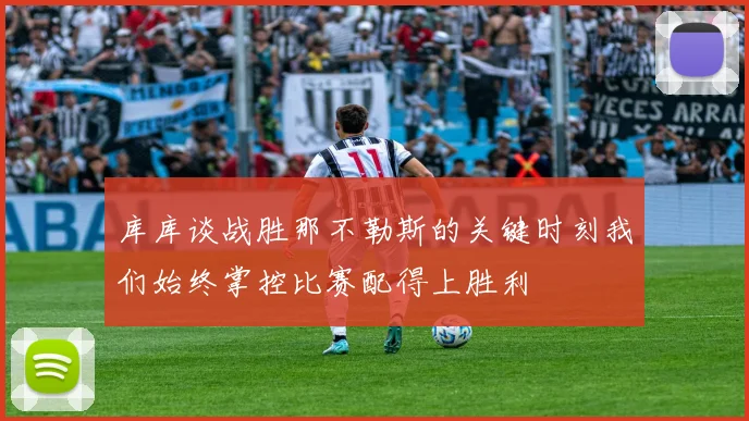 库库谈战胜那不勒斯的关键时刻我们始终掌控比赛配得上胜利