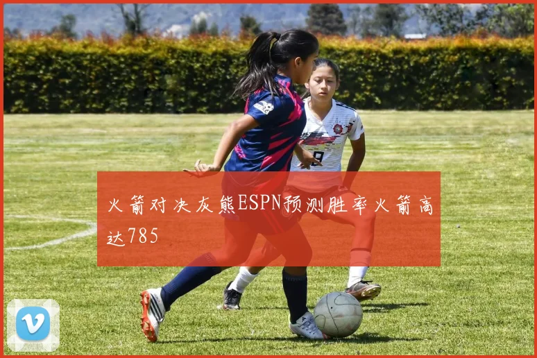 火箭对决灰熊ESPN预测胜率火箭高达785