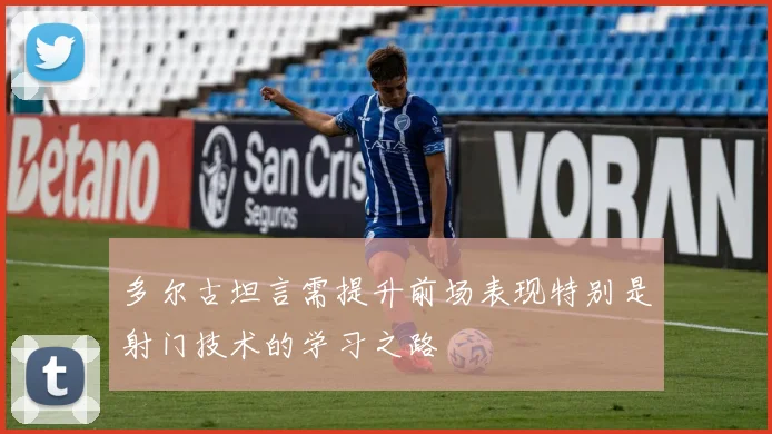 多尔古坦言需提升前场表现特别是射门技术的学习之路