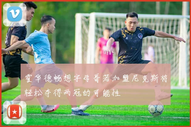 霍华德畅想字母哥若加盟尼克斯将轻松夺得两冠的可能性