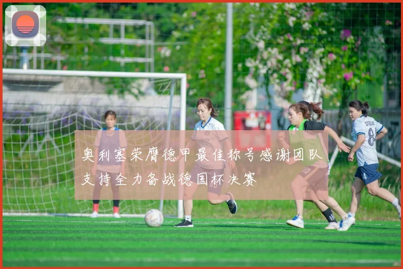 奥利塞荣膺德甲最佳称号感谢团队支持全力备战德国杯决赛