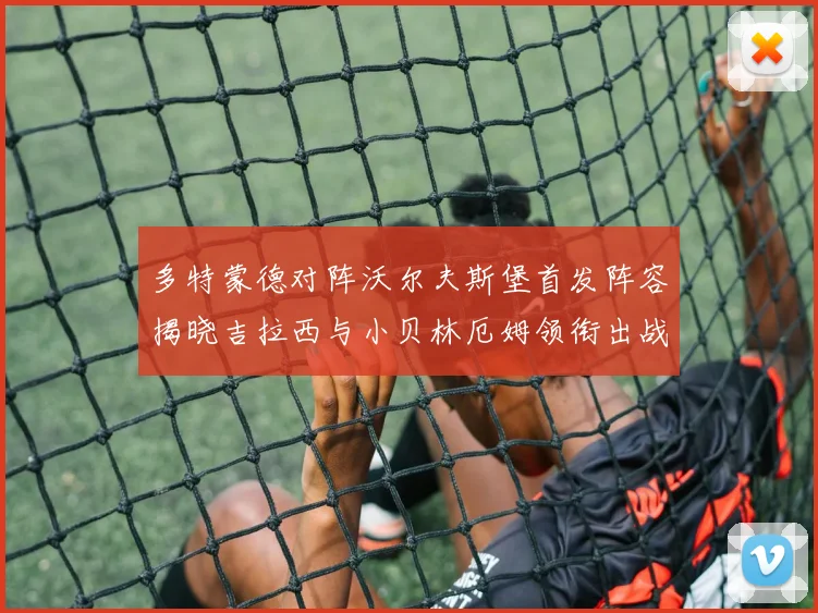 多特蒙德对阵沃尔夫斯堡首发阵容揭晓吉拉西与小贝林厄姆领衔出战
